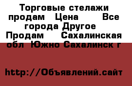 Торговые стелажи продам › Цена ­ 1 - Все города Другое » Продам   . Сахалинская обл.,Южно-Сахалинск г.